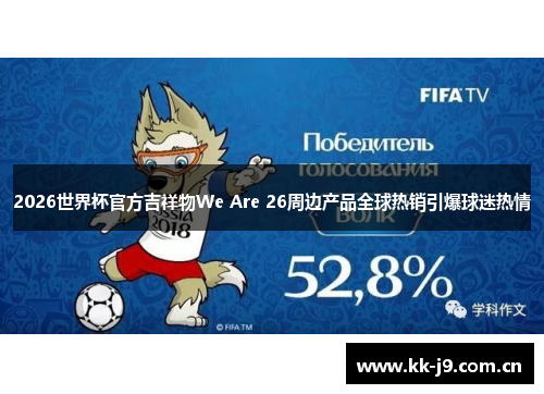 2026世界杯官方吉祥物We Are 26周边产品全球热销引爆球迷热情 2026世界杯官方吉祥物We Are 26周边产品全球热销引爆球迷热情