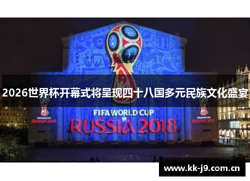 2026世界杯开幕式将呈现四十八国多元民族文化盛宴 2026世界杯开幕式将呈现四十八国多元民族文化盛宴